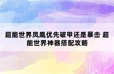 超能世界凤凰优先破甲还是暴击 超能世界神器搭配攻略